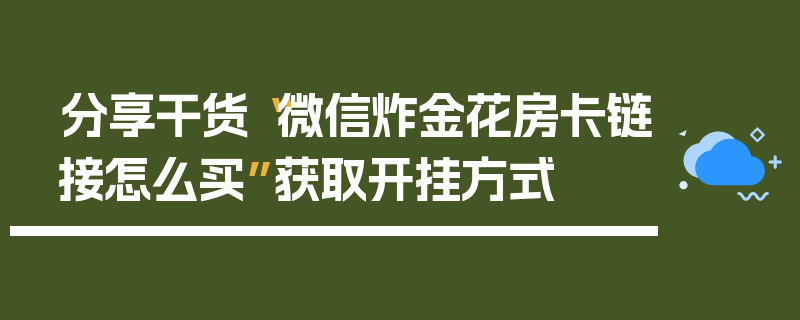 分享干货“微信炸金花房卡链接怎么买”获取开挂方式