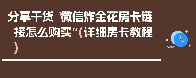 分享干货“微信炸金花房卡链接怎么购买”(详细房卡教程)