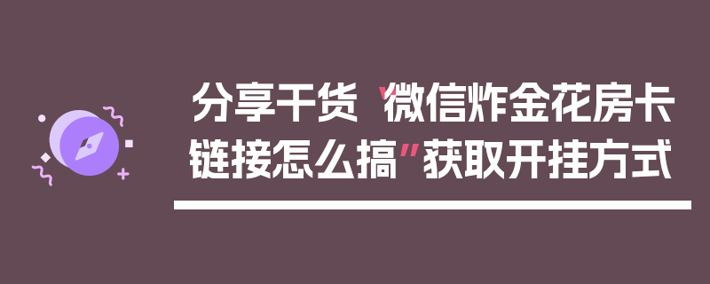 分享干货“微信炸金花房卡链接怎么搞”获取开挂方式