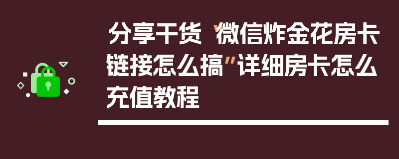 分享干货“微信炸金花房卡链接怎么搞”详细房卡怎么充值教程