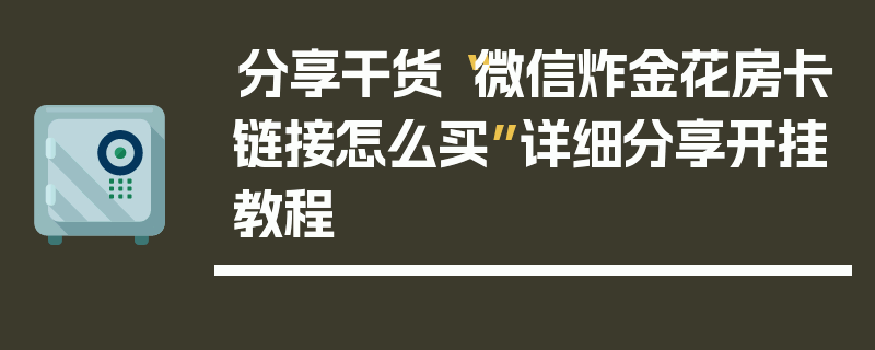 分享干货“微信炸金花房卡链接怎么买”详细分享开挂教程