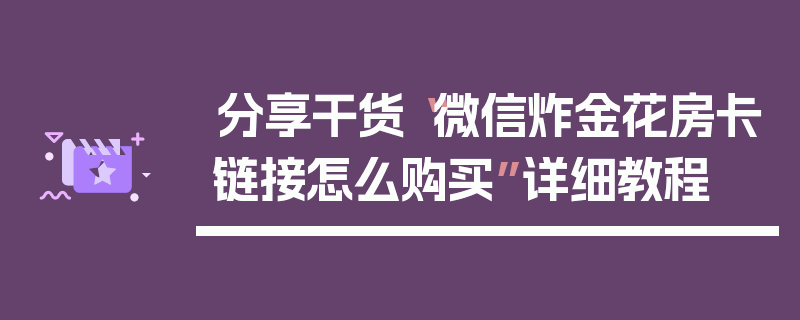 分享干货“微信炸金花房卡链接怎么购买”详细教程