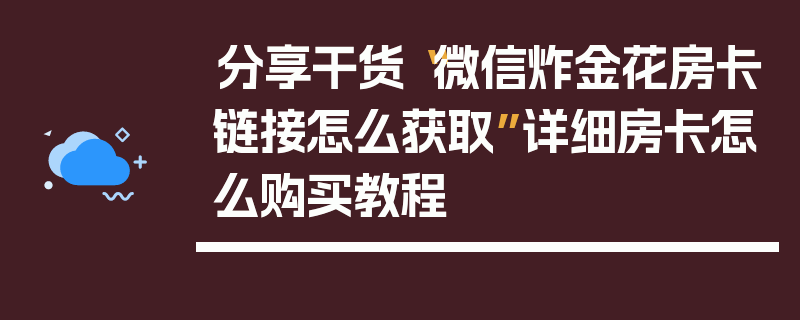 分享干货“微信炸金花房卡链接怎么获取”详细房卡怎么购买教程