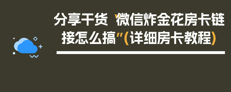 分享干货“微信炸金花房卡链接怎么搞”(详细房卡教程)