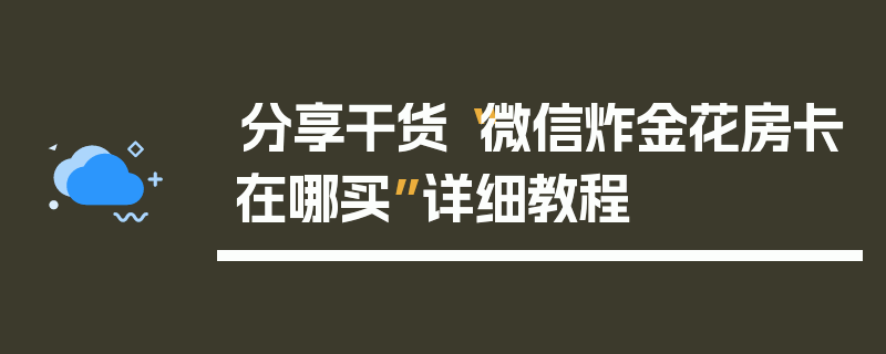 分享干货“微信炸金花房卡在哪买”详细教程