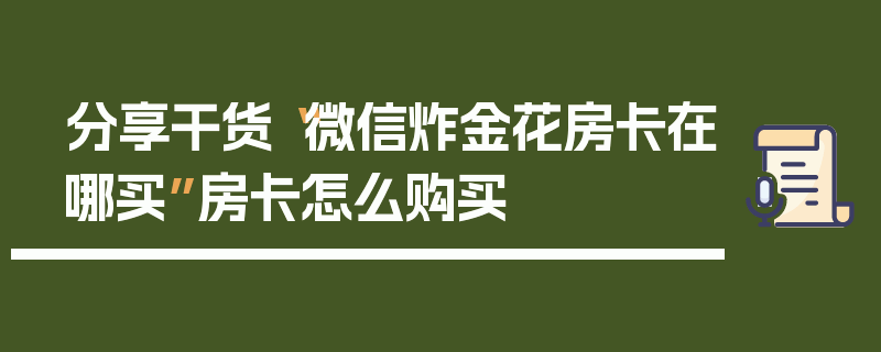 分享干货“微信炸金花房卡在哪买”房卡怎么购买