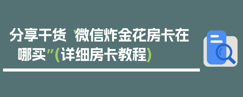 分享干货“微信炸金花房卡在哪买”(详细房卡教程)