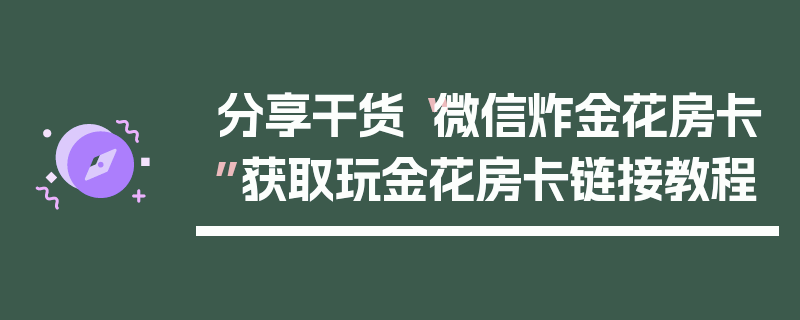 分享干货“微信炸金花房卡”获取玩金花房卡链接教程