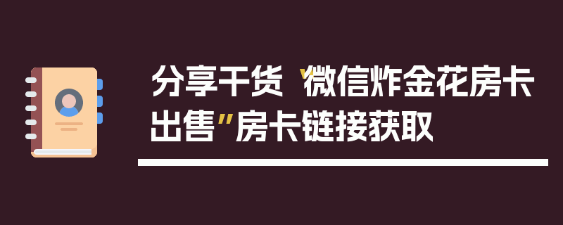 分享干货“微信炸金花房卡出售”房卡链接获取