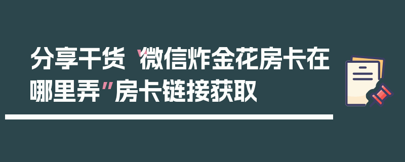 分享干货“微信炸金花房卡在哪里弄”房卡链接获取