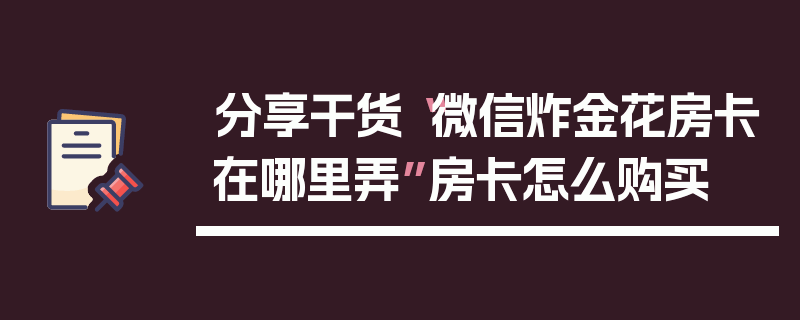分享干货“微信炸金花房卡在哪里弄”房卡怎么购买