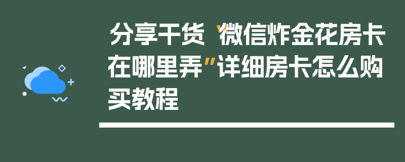 分享干货“微信炸金花房卡在哪里弄”详细房卡怎么购买教程