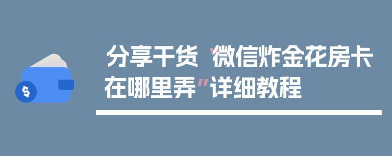 分享干货“微信炸金花房卡在哪里弄”详细教程