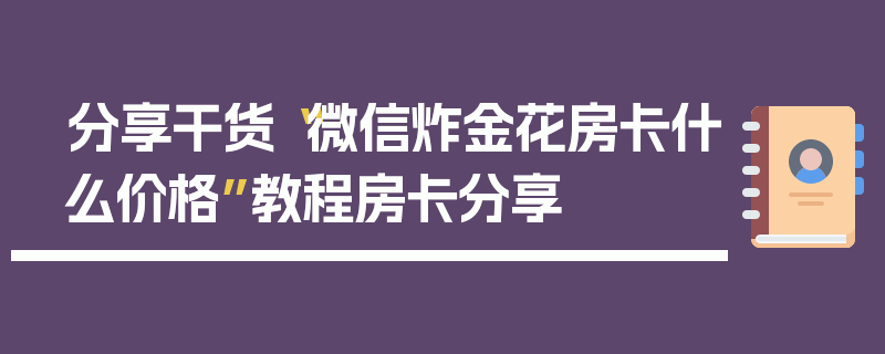 分享干货“微信炸金花房卡什么价格”教程房卡分享