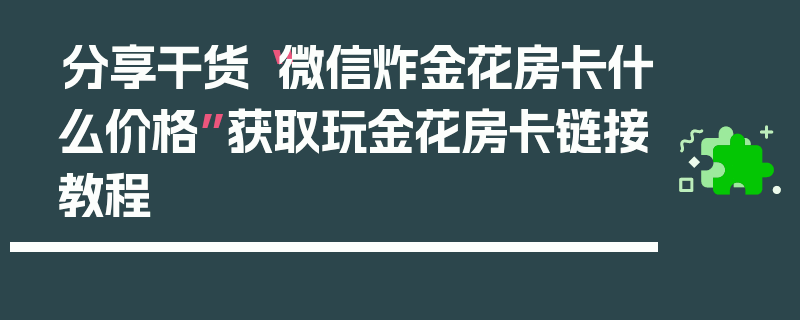 分享干货“微信炸金花房卡什么价格”获取玩金花房卡链接教程