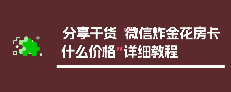 分享干货“微信炸金花房卡什么价格”详细教程