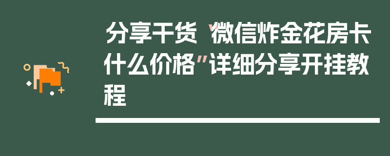 分享干货“微信炸金花房卡什么价格”详细分享开挂教程