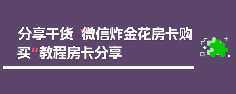 分享干货“微信炸金花房卡购买”教程房卡分享