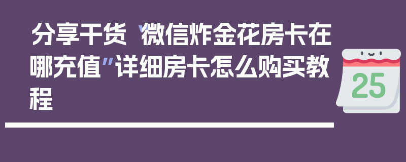 分享干货“微信炸金花房卡在哪充值”详细房卡怎么购买教程