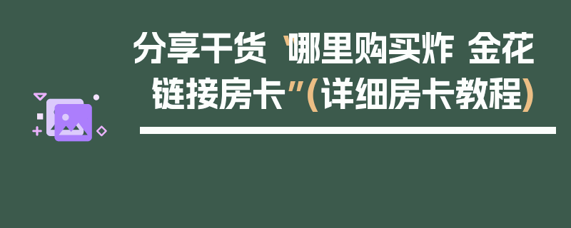 分享干货“哪里购买炸 金花链接房卡”(详细房卡教程)