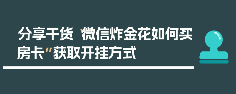 分享干货“微信炸金花如何买房卡”获取开挂方式