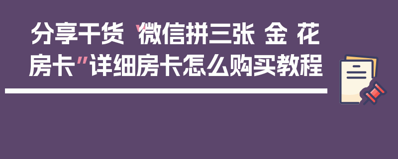 分享干货“微信拼三张 金 花房卡”详细房卡怎么购买教程