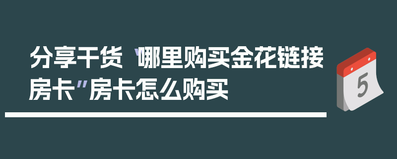 分享干货“哪里购买金花链接房卡”房卡怎么购买