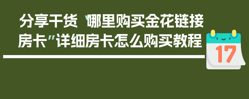 分享干货“哪里购买金花链接房卡”详细房卡怎么购买教程
