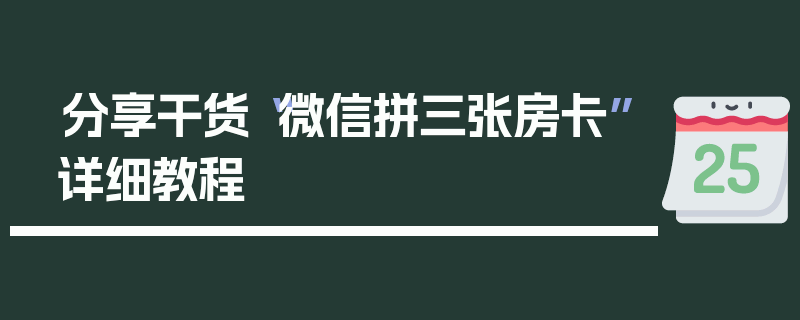 分享干货“微信拼三张房卡”详细教程