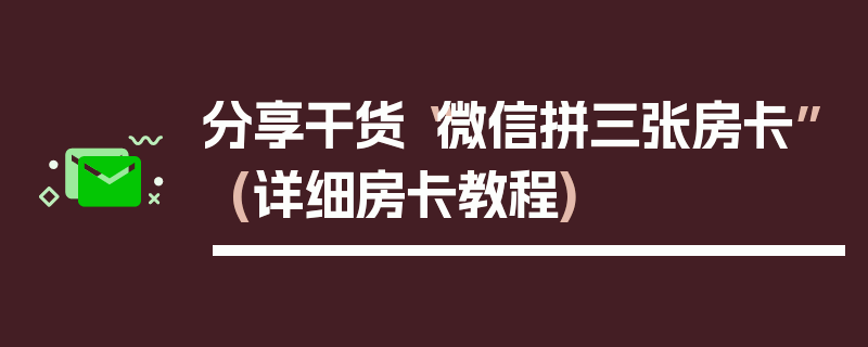 分享干货“微信拼三张房卡”(详细房卡教程)