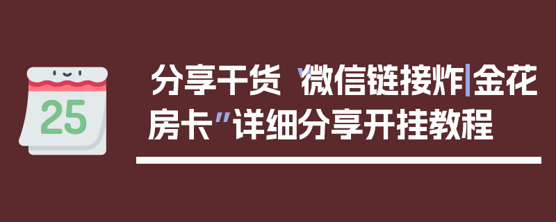 分享干货“微信链接炸|金花房卡”详细分享开挂教程