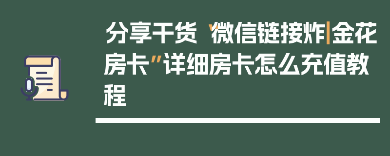 分享干货“微信链接炸|金花房卡”详细房卡怎么充值教程