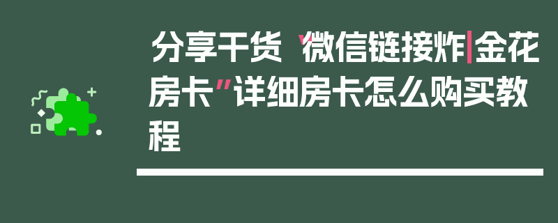分享干货“微信链接炸|金花房卡”详细房卡怎么购买教程