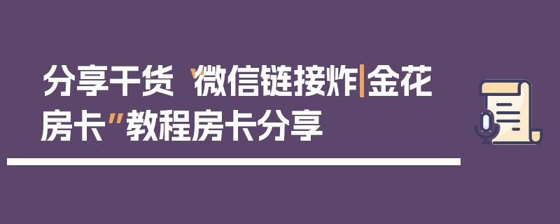 分享干货“微信链接炸|金花房卡”教程房卡分享