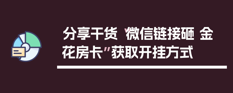 分享干货“微信链接砸 金 花房卡”获取开挂方式