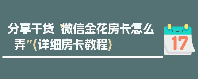 分享干货“微信金花房卡怎么弄”(详细房卡教程)