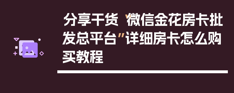 分享干货“微信金花房卡批发总平台”详细房卡怎么购买教程