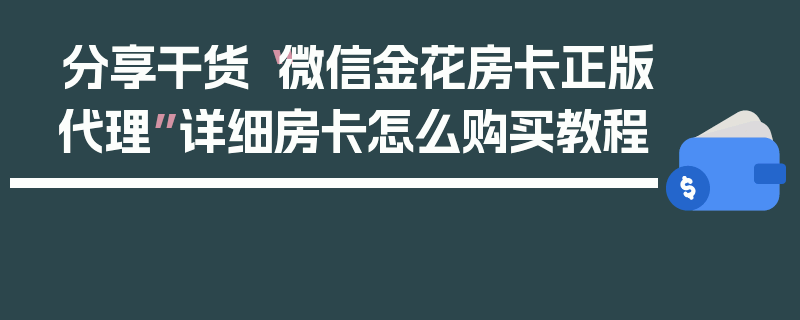 分享干货“微信金花房卡正版代理”详细房卡怎么购买教程