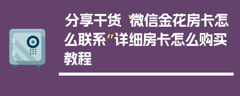 分享干货“微信金花房卡怎么联系”详细房卡怎么购买教程