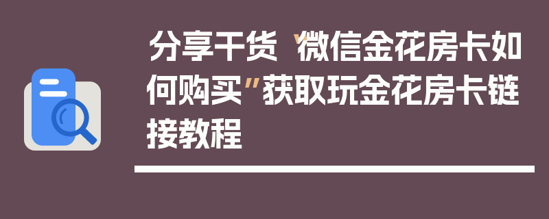 分享干货“微信金花房卡如何购买”获取玩金花房卡链接教程