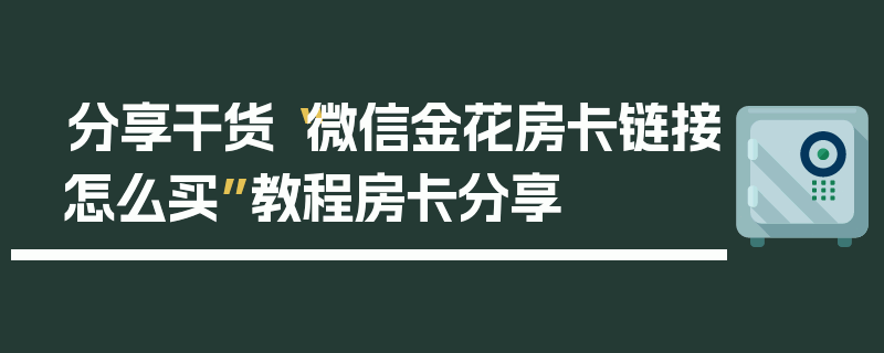 分享干货“微信金花房卡链接怎么买”教程房卡分享