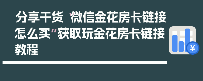 分享干货“微信金花房卡链接怎么买”获取玩金花房卡链接教程