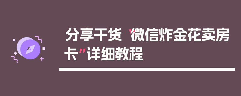 分享干货“微信炸金花卖房卡”详细教程