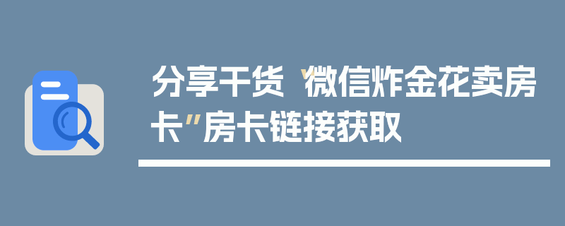 分享干货“微信炸金花卖房卡”房卡链接获取