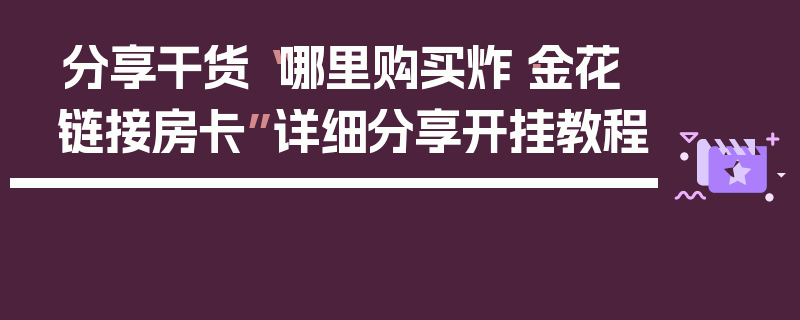 分享干货“哪里购买炸·金花链接房卡”详细分享开挂教程