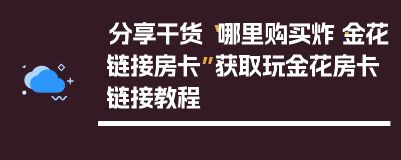 分享干货“哪里购买炸·金花链接房卡”获取玩金花房卡链接教程