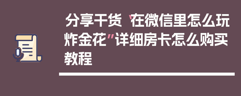 分享干货“在微信里怎么玩炸金花”详细房卡怎么购买教程
