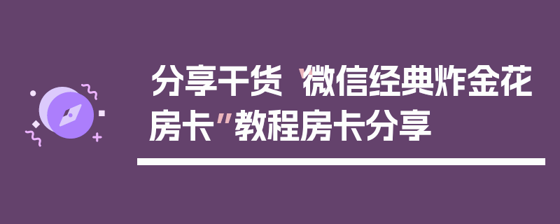 分享干货“微信经典炸金花房卡”教程房卡分享