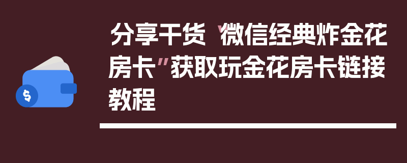 分享干货“微信经典炸金花房卡”获取玩金花房卡链接教程