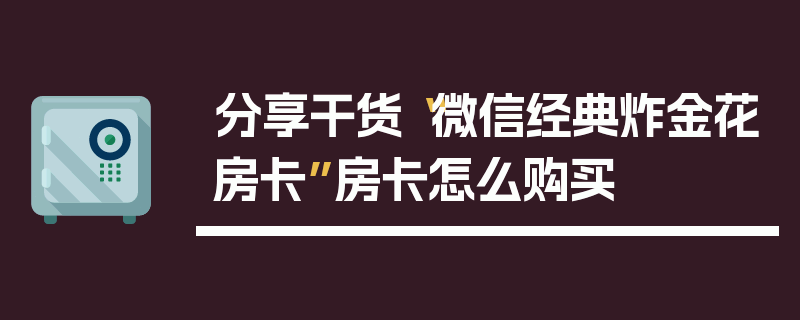 分享干货“微信经典炸金花房卡”房卡怎么购买